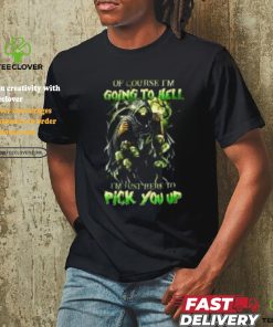 Of course im going to hell i'm just here to pick you up shirt 1 Of course im going to hell i'm just here to pick you up shirt