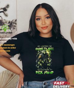 Of course im going to hell i'm just here to pick you up shirt 3 Of course im going to hell i'm just here to pick you up shirt