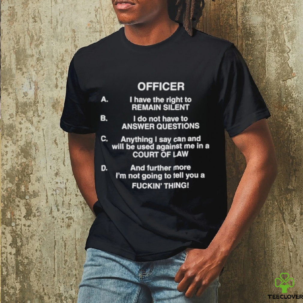 Officer I Have The Right To Remain Silent I Do Not Have To Answer Questions Shirt Officer I Have The Right To Remain Silent I Do Not Have To Answer Questions Shirt