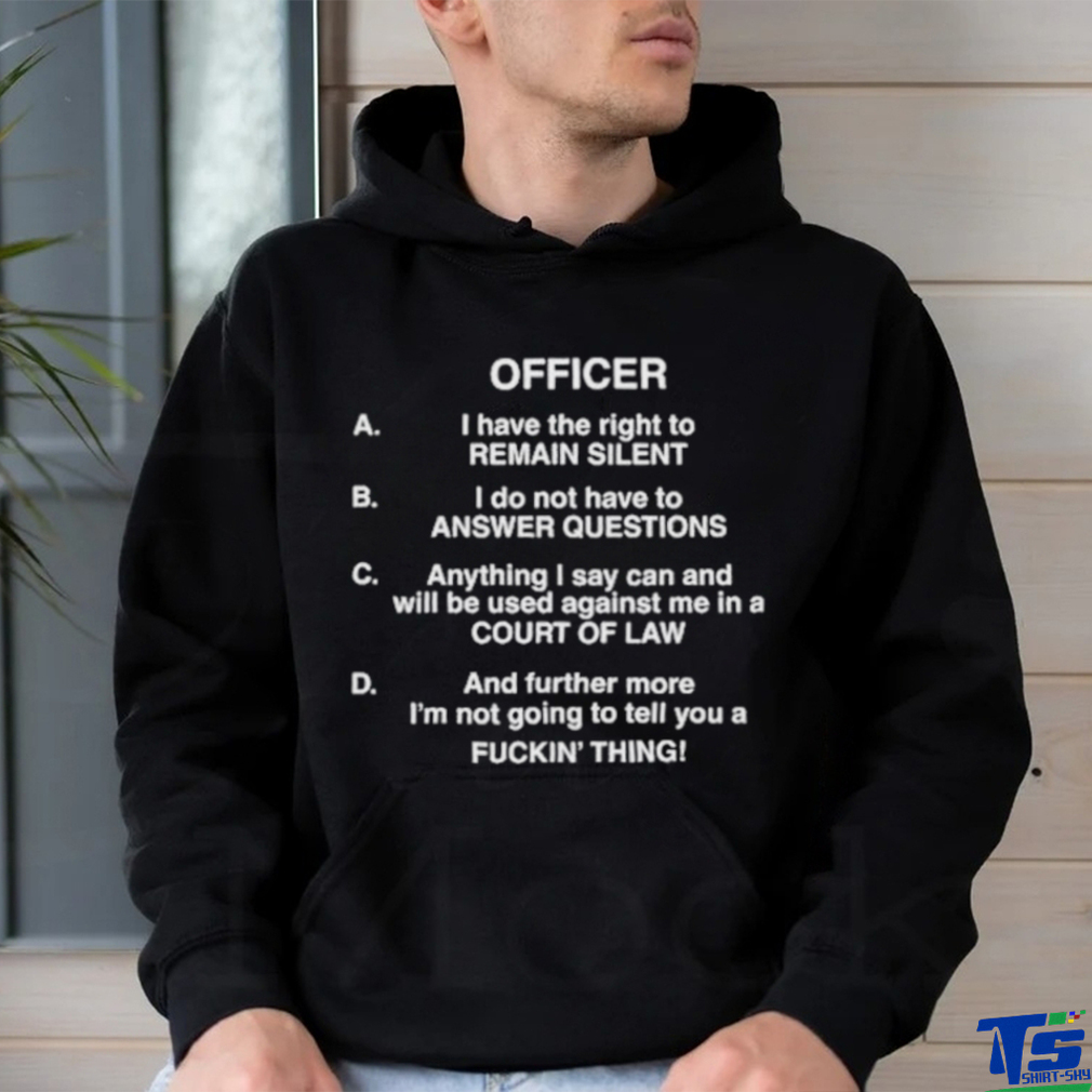 Officer I Have The Right To Remain Silent I Do Not Have To Answer Questions Shirt Officer I Have The Right To Remain Silent I Do Not Have To Answer Questions Shirt