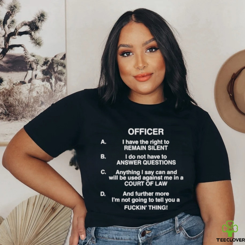 Officer I Have The Right To Remain Silent I Do Not Have To Answer Questions Shirt Officer I Have The Right To Remain Silent I Do Not Have To Answer Questions Shirt