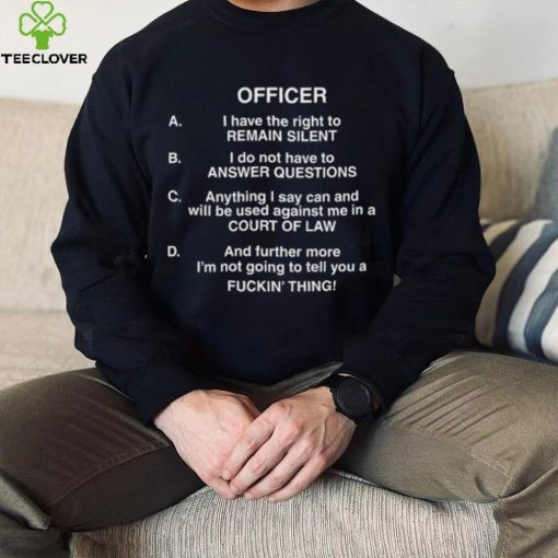 Officer I Have The Right To Remain Silent I Do Not Have To Answer Questions Shirt