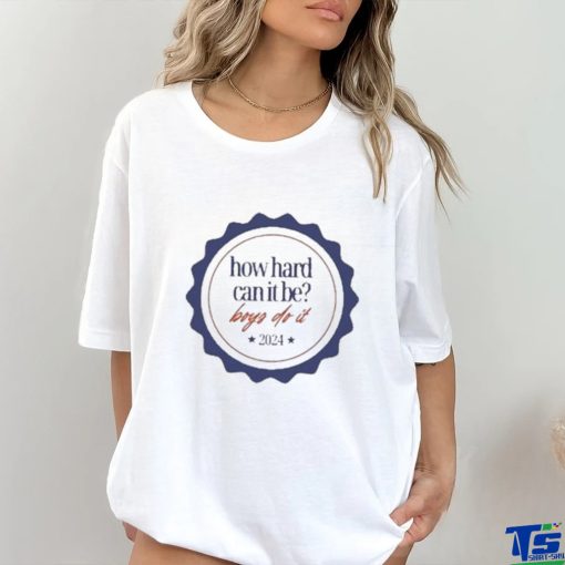 Official 2024 How Hard Can It Be Boys Do It T Shirt
