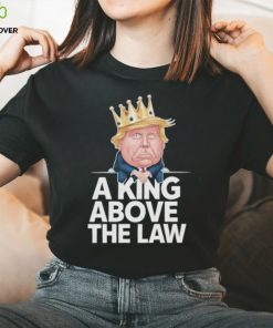 Official A King Above The Law Funny D Trump King T shirt