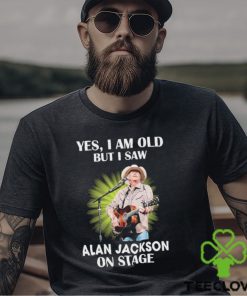 Official Alan Jackson Yes I Am Old But I Saw On Stage shirt