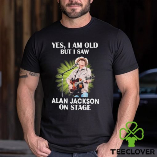 Official Alan Jackson Yes I Am Old But I Saw On Stage hoodie, sweater, longsleeve, shirt v-neck, t-shirt