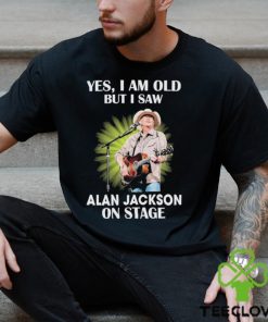 Official Alan Jackson Yes I Am Old But I Saw On Stage hoodie, sweater, longsleeve, shirt v-neck, t-shirt