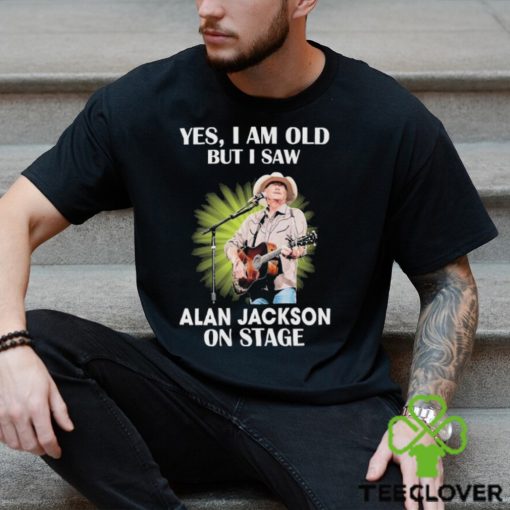 Official Alan Jackson Yes I Am Old But I Saw On Stage hoodie, sweater, longsleeve, shirt v-neck, t-shirt