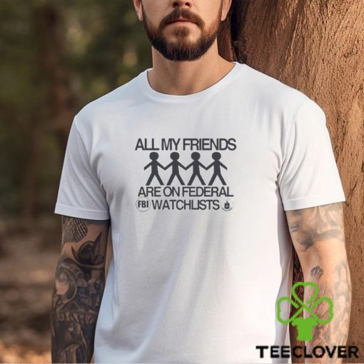 Official All My Friends Are On Federal Watchlists Fbi Cia Shirt