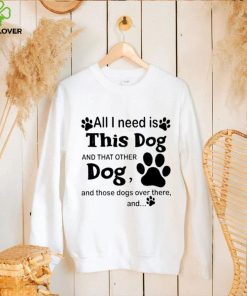 Official All i need is this dog and that other dog and those dogs over there shirt 2 Official All i need is this dog and that other dog and those dogs over there shirt