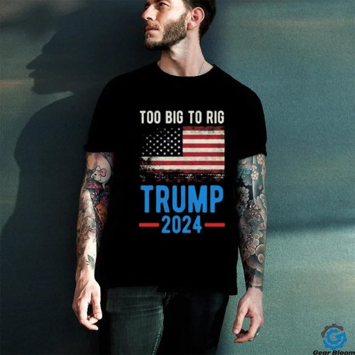 Official American Flag Too Big To Rig Saying Trump 2024, Funny Trump Quote T Shirt