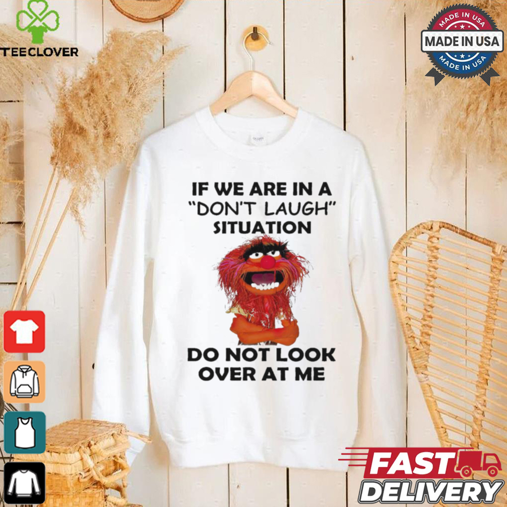 Official Animal Muppet if we are in a don’t laugh situation do not look over at me shirt Official Animal Muppet if we are in a don’t laugh situation do not look over at me shirt