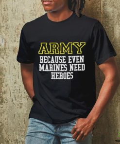 Official Army Because Even Marines Need Heroes Tee Shirt