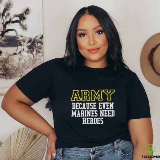 Official Army Because Even Marines Need Heroes Tee Shirt