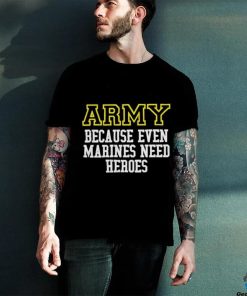 Official Army Because Even Marines Need Heroes Tee Shirt