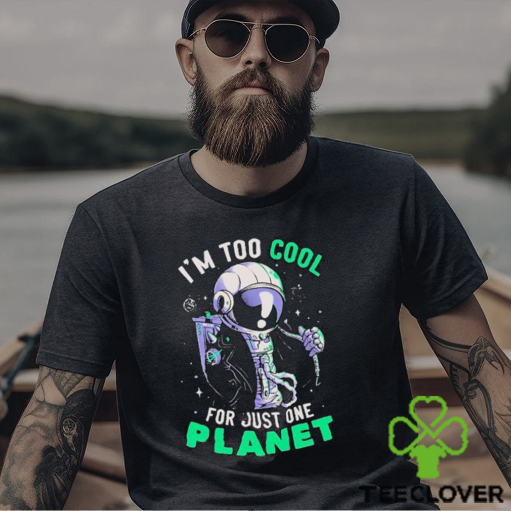 Official Astronaut I’m Too Cool For Just One Planet T shirt Official Astronaut I’m Too Cool For Just One Planet T shirt