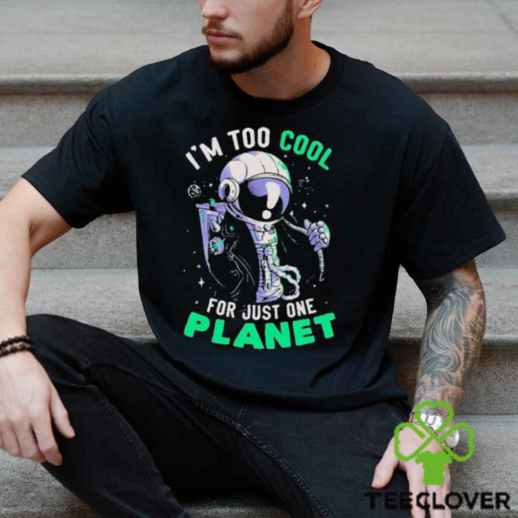 Official Astronaut I’m Too Cool For Just One Planet T shirt Official Astronaut I’m Too Cool For Just One Planet T shirt