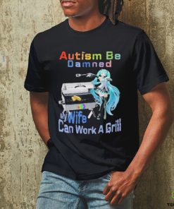 Official Autism Be Damned My Wife Can Work A Grill T Shirt