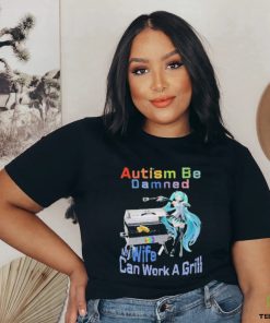 Official Autism Be Damned My Wife Can Work A Grill T Shirt