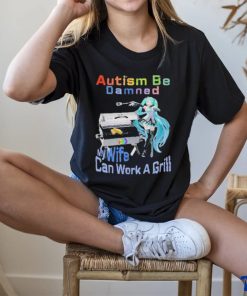 Official Autism Be Damned My Wife Can Work A Grill T Shirt