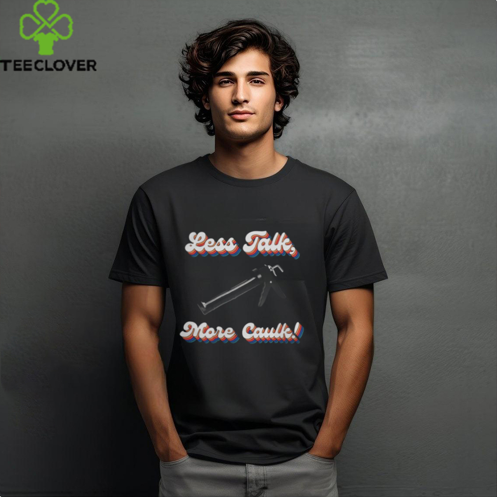 Official Bad Daddy Less Talk, More Caulk Shirt Official Bad Daddy Less Talk, More Caulk Shirt
