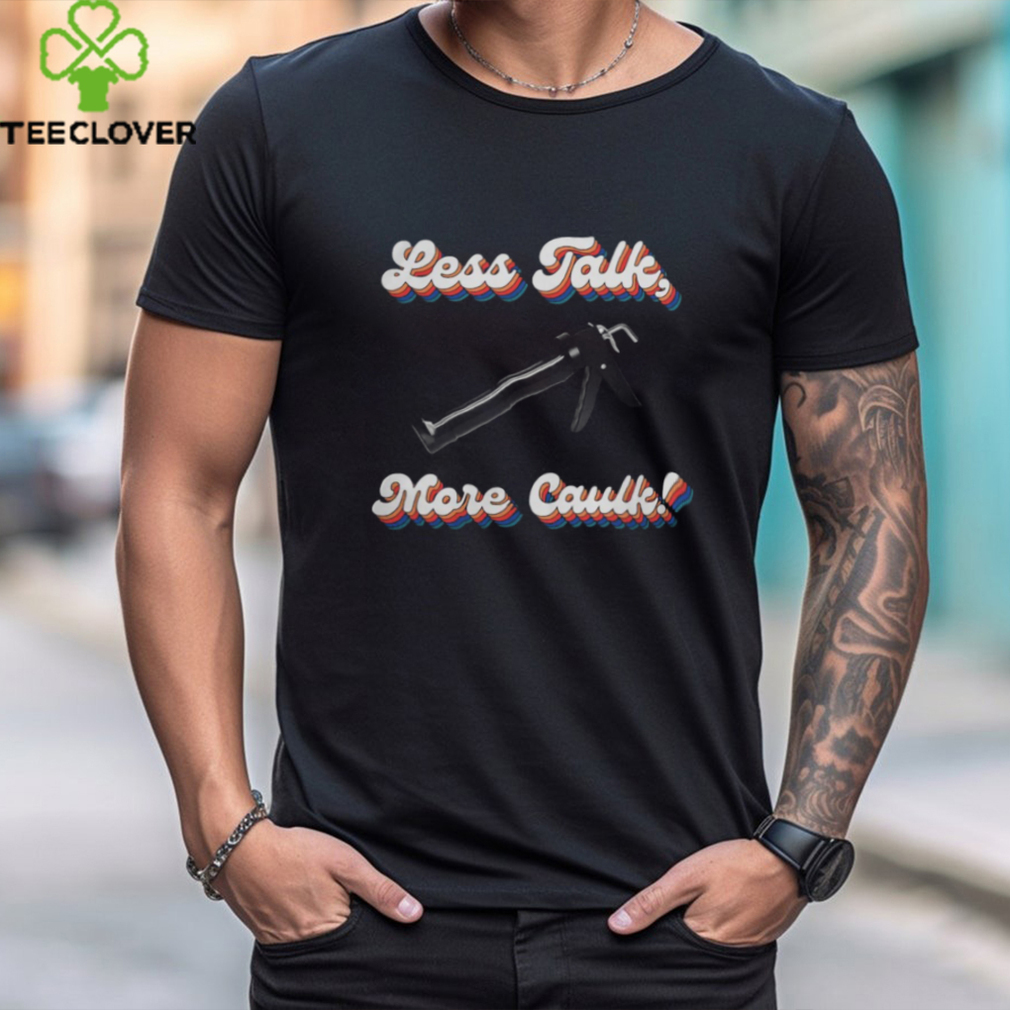 Official Bad Daddy Less Talk, More Caulk Shirt Official Bad Daddy Less Talk, More Caulk Shirt