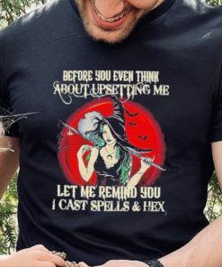 Official Before You Even Think About Upsetting Me Let Me Remind You I Cast Spells And Hex Witch Halloween Shirt