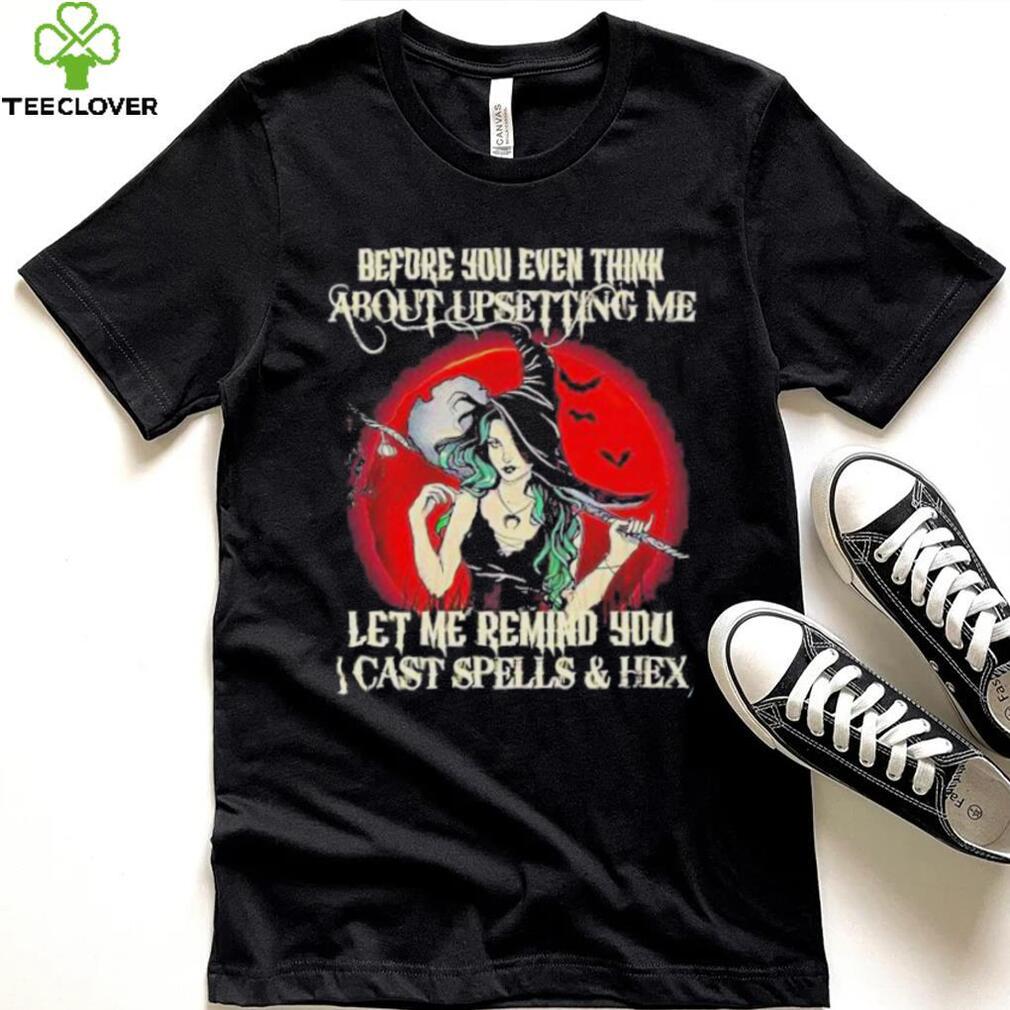 Official Before You Even Think About Upsetting Me Let Me Remind You I Cast Spells And Hex Witch Halloween Shirt Official Before You Even Think About Upsetting Me Let Me Remind You I Cast Spells And Hex Witch Halloween Shirt