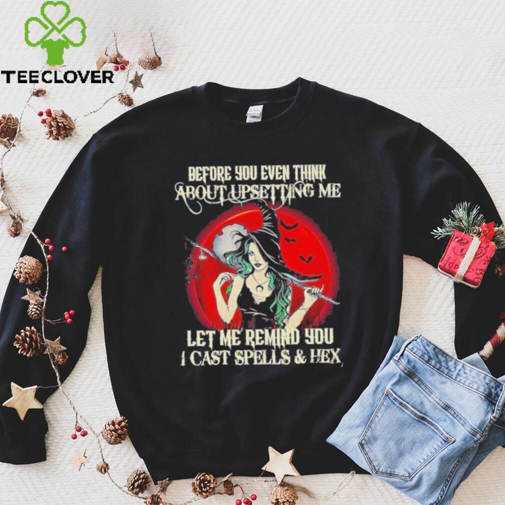 Official Before You Even Think About Upsetting Me Let Me Remind You I Cast Spells And Hex Witch Halloween Shirt Official Before You Even Think About Upsetting Me Let Me Remind You I Cast Spells And Hex Witch Halloween Shirt