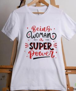 Official Being a woman is a super power shirt