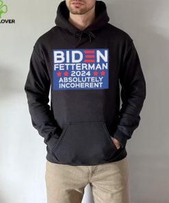 Official Biden Fetterman 2024 Absolutely Incoherent Shirt