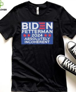 Official Biden Fetterman 2024 Absolutely Incoherent Shirt