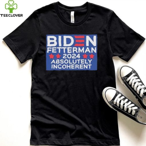 Official Biden Fetterman 2024 Absolutely Incoherent Shirt