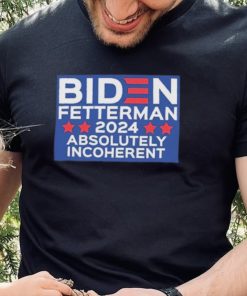 Official Biden Fetterman 2024 Absolutely Incoherent Shirt