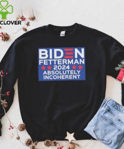 Official Biden Fetterman 2024 Absolutely Incoherent Shirt