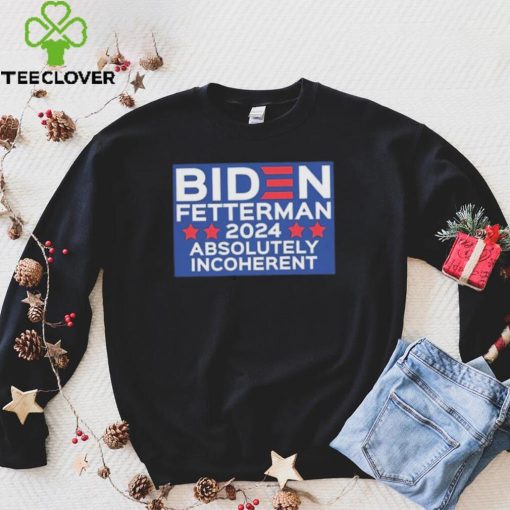 Official Biden Fetterman 2024 Absolutely Incoherent Shirt