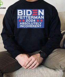 Official Biden Fetterman 2024 Absolutely Incoherent Shirt