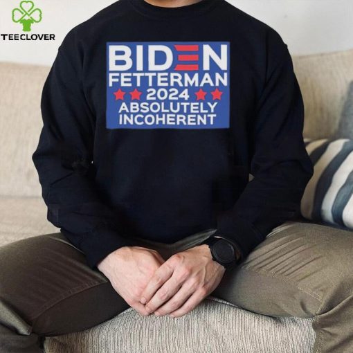 Official Biden Fetterman 2024 Absolutely Incoherent Shirt