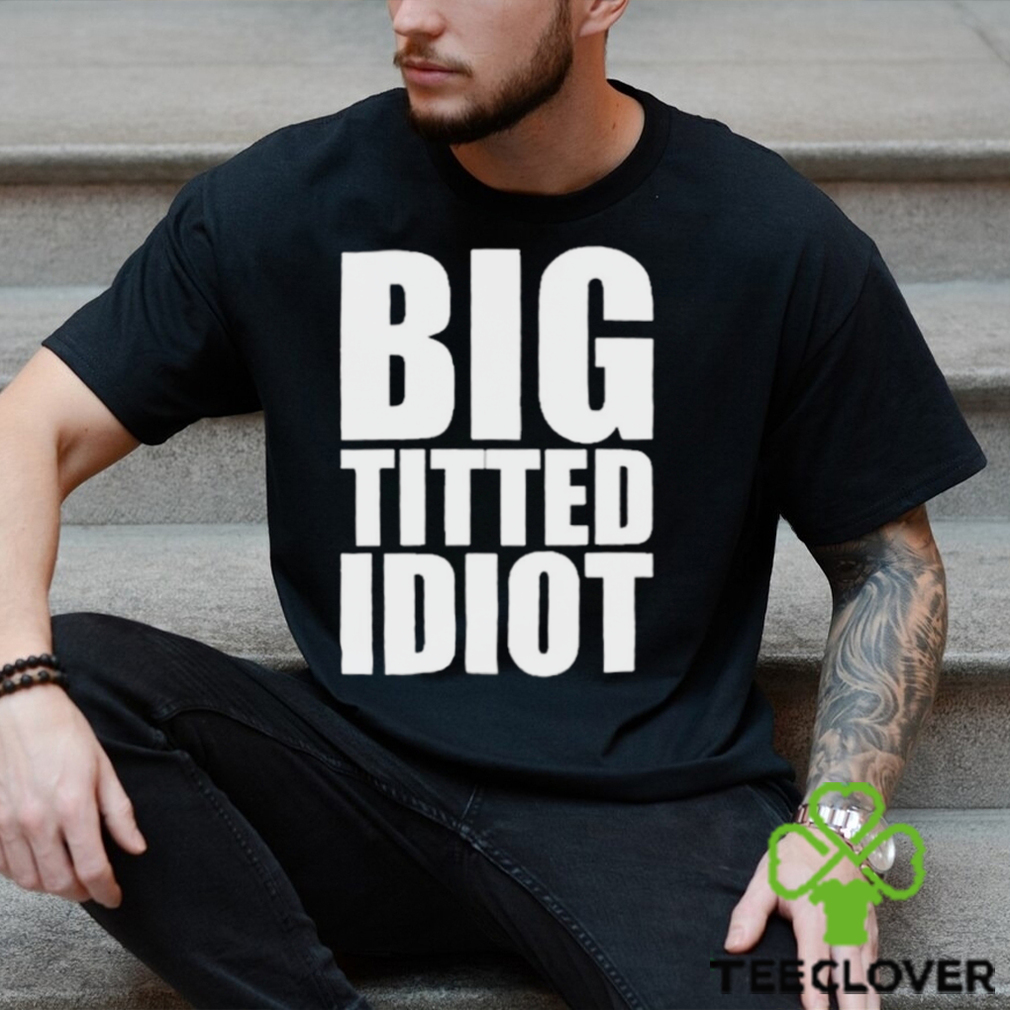 Official Big Titted Idiot Shirt Official Big Titted Idiot Shirt