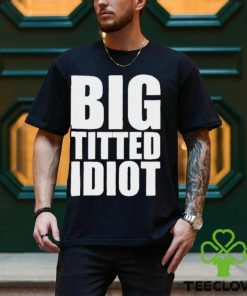 Official Big Titted Idiot Shirt