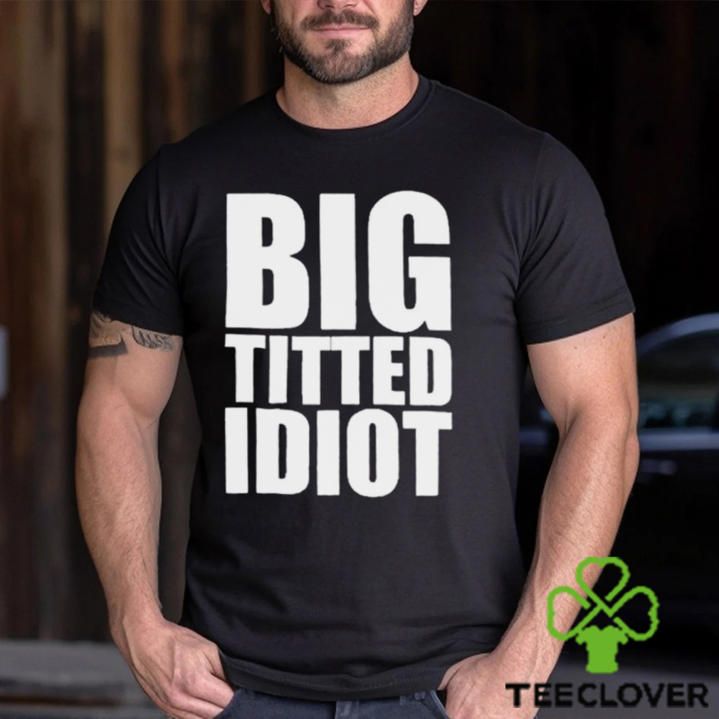 Official Big Titted Idiot Shirt Official Big Titted Idiot Shirt