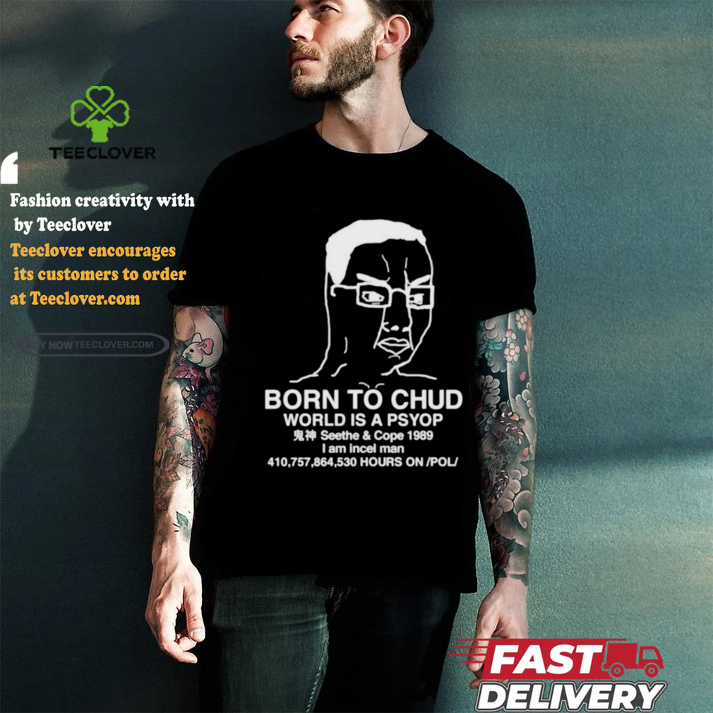 Official Born To Chud World Is A Psyop Shirt Official Born To Chud World Is A Psyop Shirt