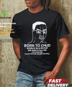 Official Born To Chud World Is A Psyop Shirt 3 Official Born To Chud World Is A Psyop Shirt