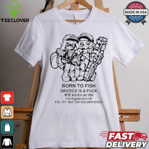 Official Born To Fish Grizzco Is A Fuck Kill Em All 999 I Am Eggsecutive Shirt