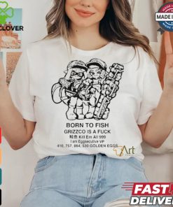 Official Born To Fish Grizzco Is A Fuck Kill Em All 999 I Am Eggsecutive Shirt
