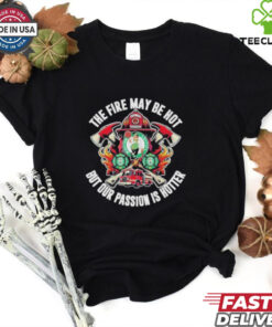 Official Boston Celtics The Fire May Be Hot But Our Passion Is Hotter Firefighter T Shirts