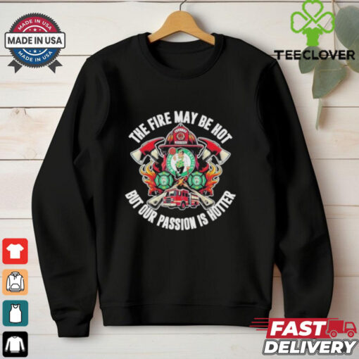 Official Boston Celtics The Fire May Be Hot But Our Passion Is Hotter Firefighter T Shirts