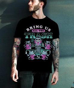 Official Bring Us All The Trash shirt