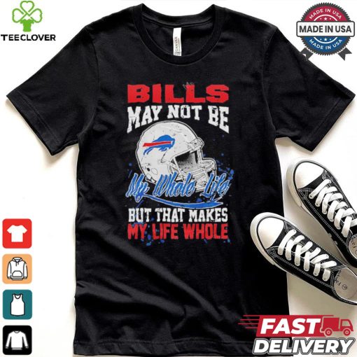Official Buffalo Bills May Not Be My Whole Life But That Makes My Life Whole Shirt