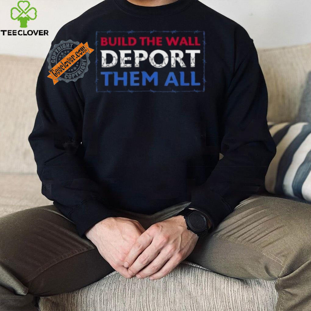 Official Build The Wall Deport Them All T Shirt Official Build The Wall Deport Them All T Shirt